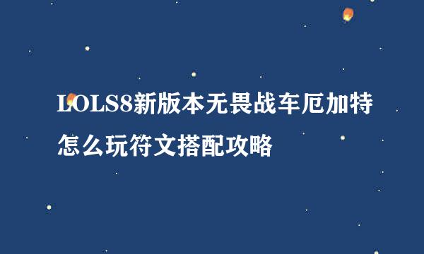 LOLS8新版本无畏战车厄加特怎么玩符文搭配攻略