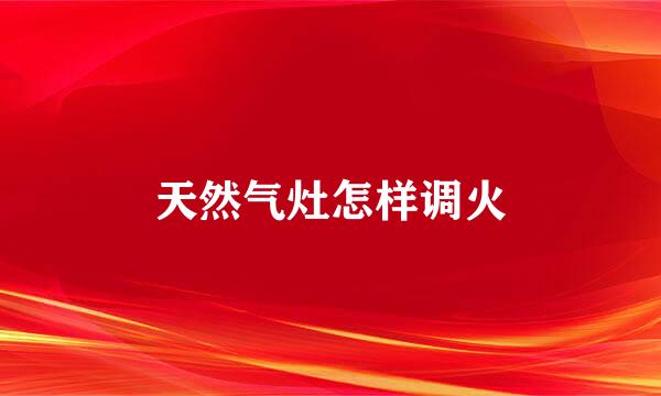 天然气灶怎样调火