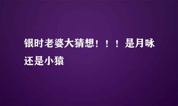 银时老婆大猜想!!!是月咏还是小猿