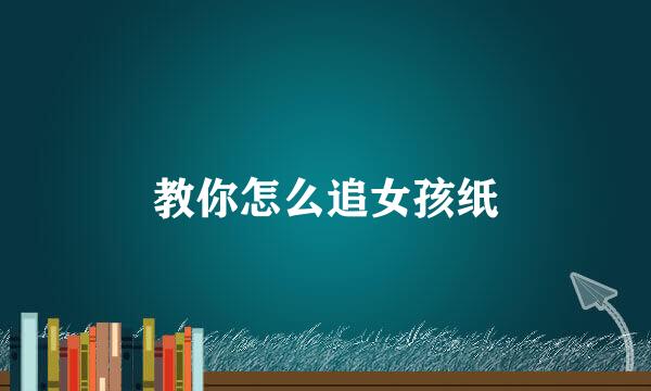 教你怎么追女孩纸