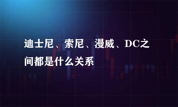 迪士尼、索尼、漫威、DC之间都是什么关系
