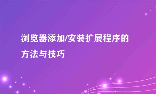 浏览器添加/安装扩展程序的方法与技巧