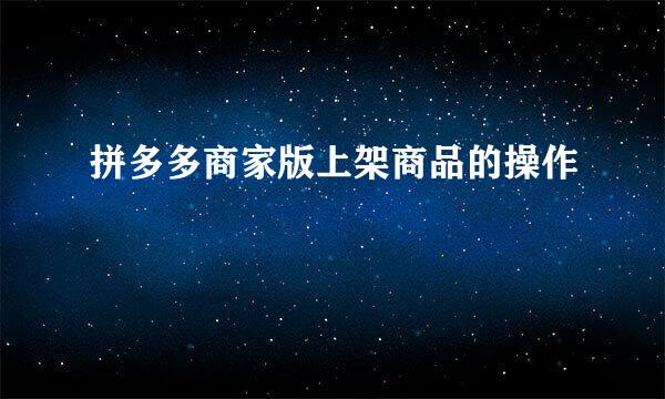 拼多多商家版上架商品的操作