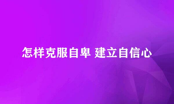 怎样克服自卑 建立自信心