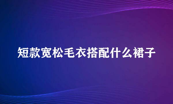 短款宽松毛衣搭配什么裙子