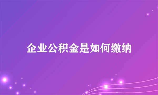 企业公积金是如何缴纳