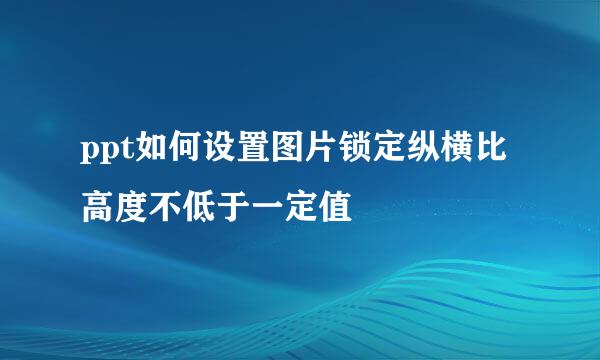 ppt如何设置图片锁定纵横比高度不低于一定值