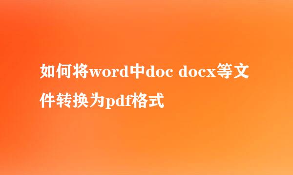 如何将word中doc docx等文件转换为pdf格式