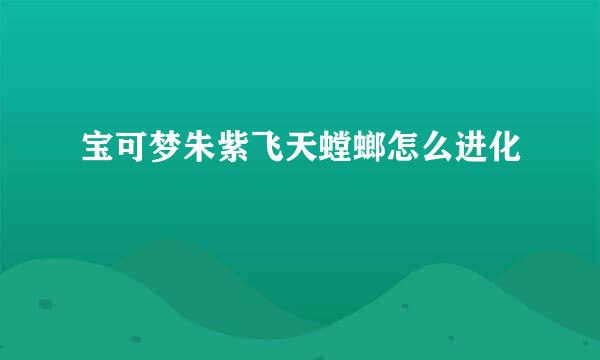 宝可梦朱紫飞天螳螂怎么进化