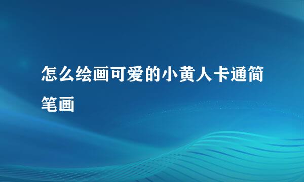 怎么绘画可爱的小黄人卡通简笔画