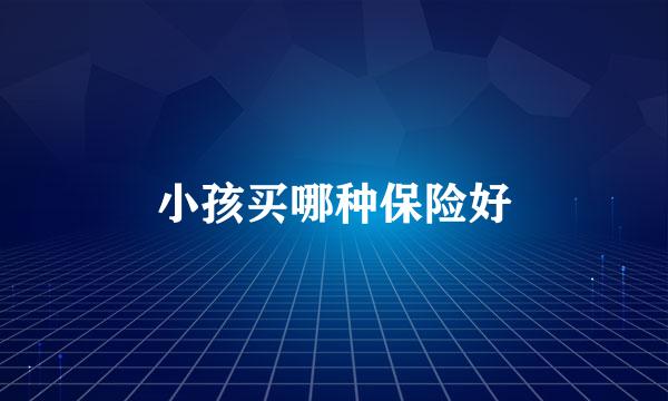 小孩买哪种保险好