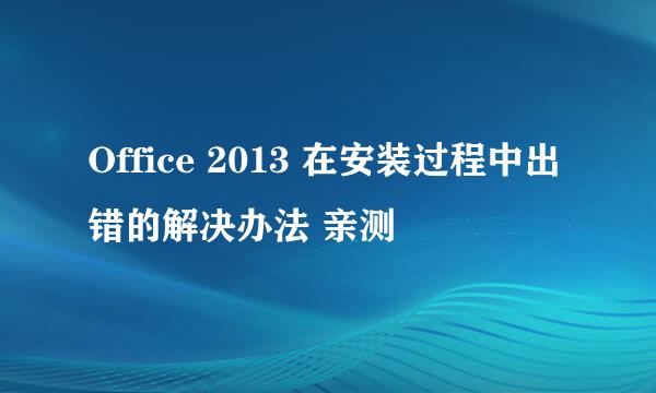 Office 2013 在安装过程中出错的解决办法 亲测