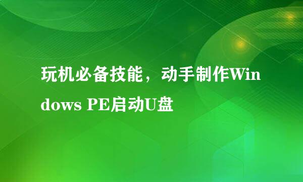玩机必备技能,动手制作Windows PE启动U盘