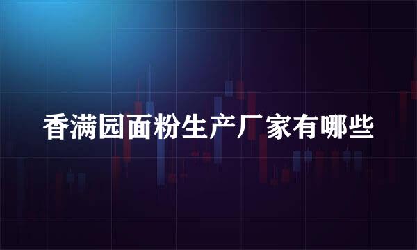 香满园面粉生产厂家有哪些