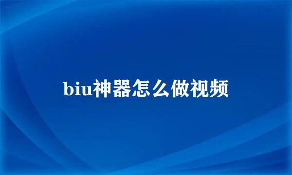 biu神器怎么做视频