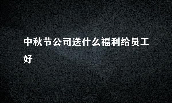 中秋节公司送什么福利给员工好