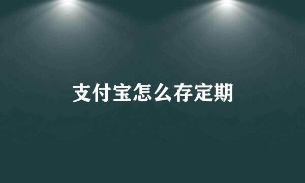 支付宝怎么存定期