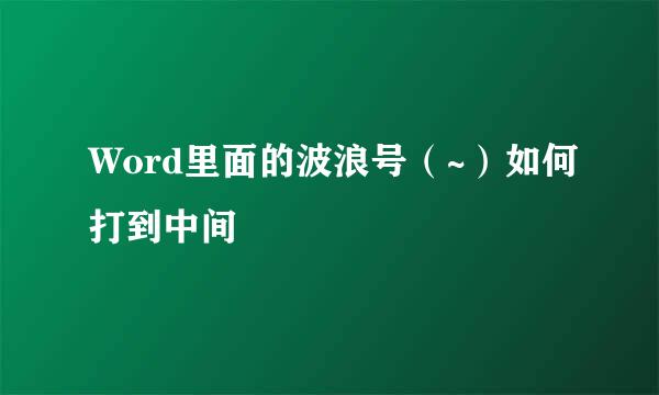 Word里面的波浪号(~)如何打到中间