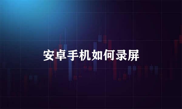 安卓手机如何录屏