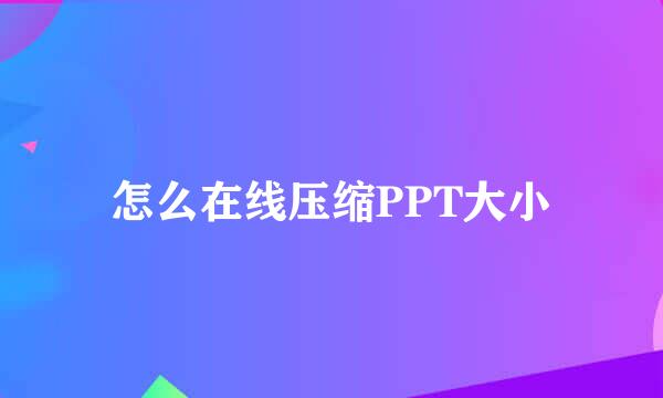 怎么在线压缩PPT大小