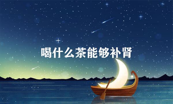 喝什么茶能够补肾