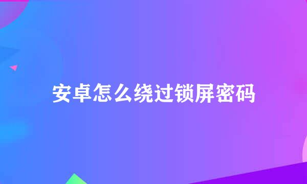 安卓怎么绕过锁屏密码