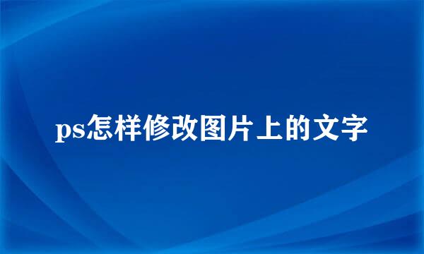 ps怎样修改图片上的文字