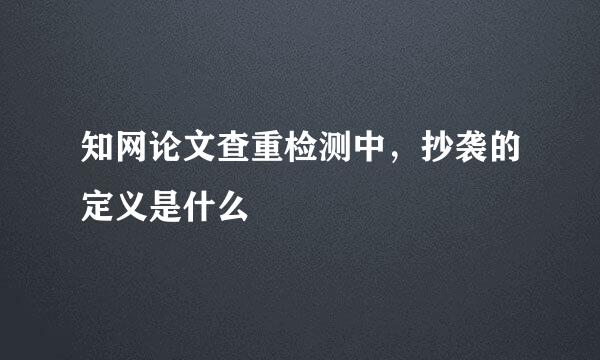 知网论文查重检测中,抄袭的定义是什么