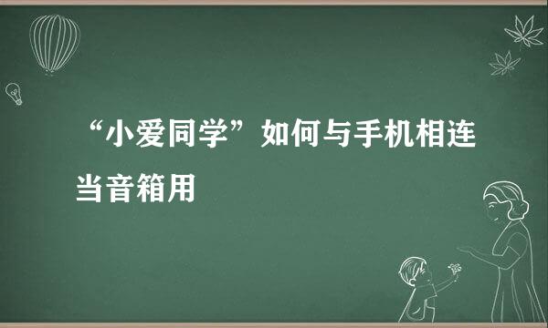 “小爱同学”如何与手机相连当音箱用