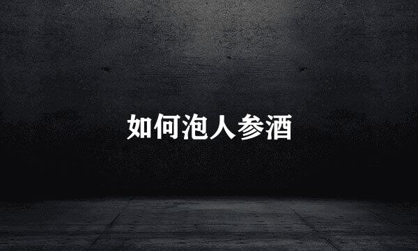 如何泡人参酒