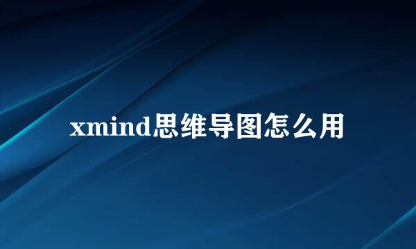 xmind思维导图怎么用
