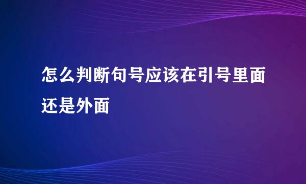 怎么判断句号应该在引号里面还是外面