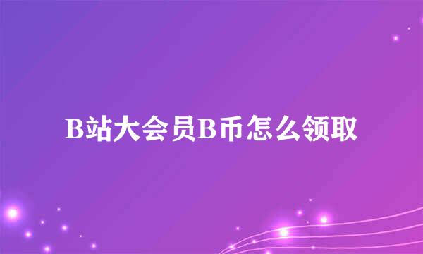 B站大会员B币怎么领取