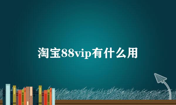 淘宝88vip有什么用