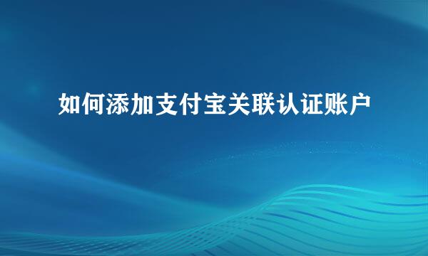 如何添加支付宝关联认证账户