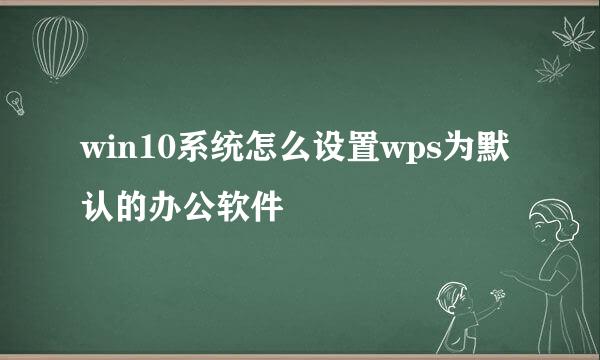 win10系统怎么设置wps为默认的办公软件