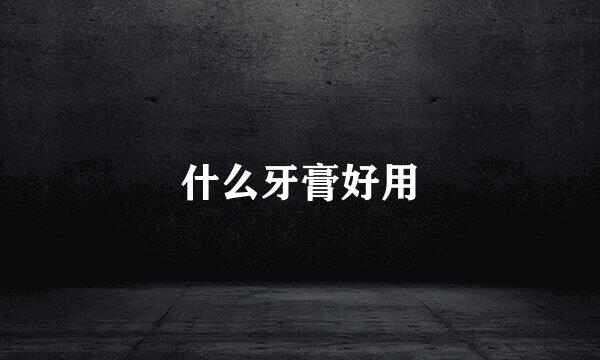 什么牙膏好用