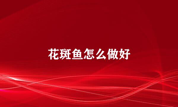 花斑鱼怎么做好