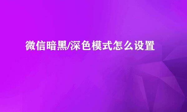 微信暗黑/深色模式怎么设置