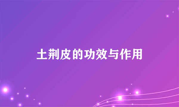 土荆皮的功效与作用