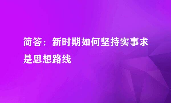 简答:新时期如何坚持实事求是思想路线