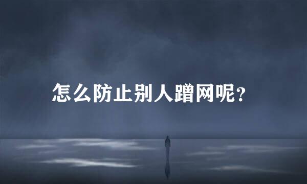 怎么防止别人蹭网呢?