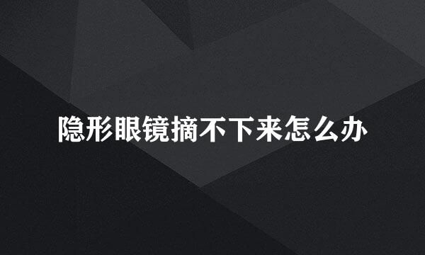 隐形眼镜摘不下来怎么办