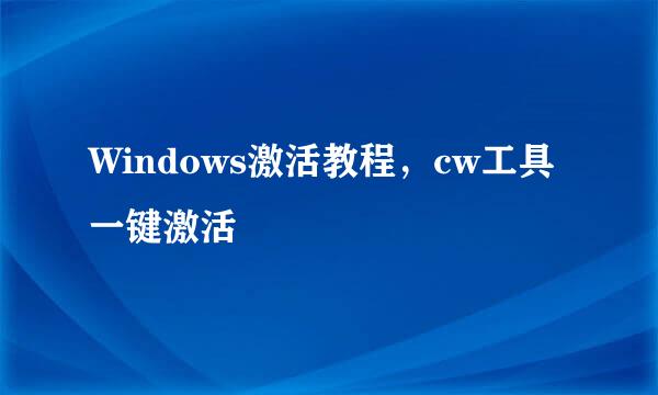 Windows激活教程,cw工具一键激活