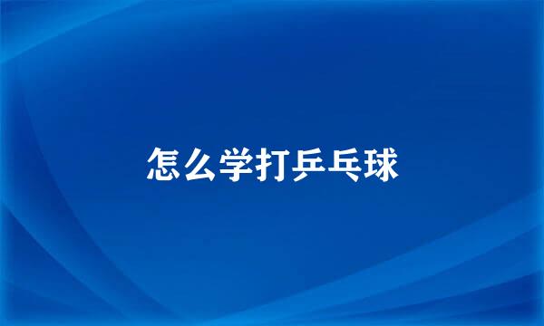 怎么学打乒乓球