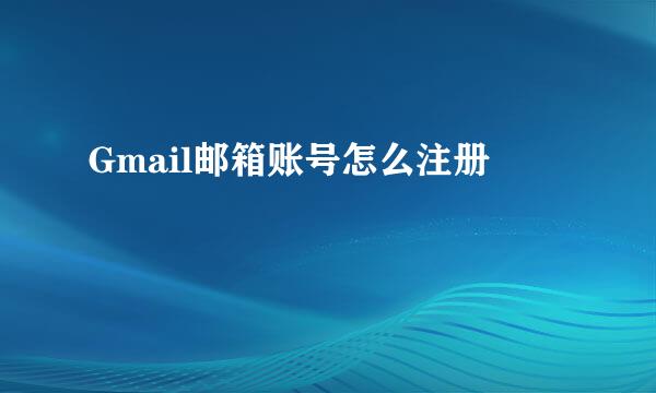 Gmail邮箱账号怎么注册