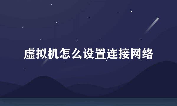 虚拟机怎么设置连接网络
