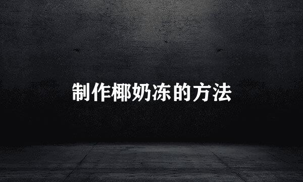 制作椰奶冻的方法
