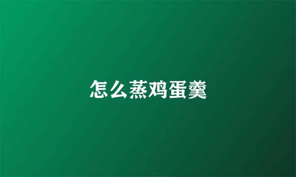 怎么蒸鸡蛋羹