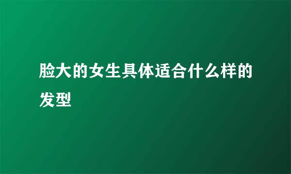 脸大的女生具体适合什么样的发型
